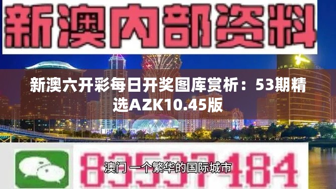 新澳六开彩每日开奖图库赏析：53期精选AZK10.45版