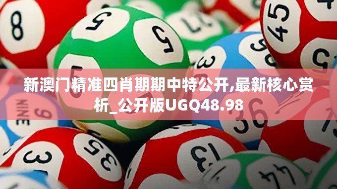 新澳门精准四肖期期中特公开,最新核心赏析_公开版UGQ48.98