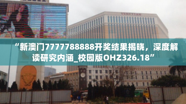 “新澳门7777788888开奖结果揭晓，深度解读研究内涵_校园版OHZ326.18”