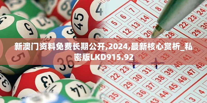 新澳门资料免费长期公开,2024,最新核心赏析_私密版LKD915.92