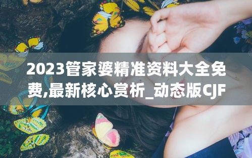 2023管家婆精准资料大全免费,最新核心赏析_动态版CJF878.3