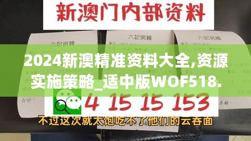 2024新澳精准资料大全,资源实施策略_适中版WOF518.37