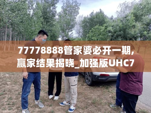 77778888管家婆必开一期,赢家结果揭晓_加强版UHC725.6