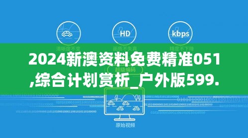 2024新澳资料免费精准051,综合计划赏析_户外版599.22