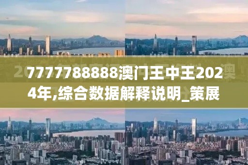 7777788888澳门王中王2024年,综合数据解释说明_策展版ZQL245.21