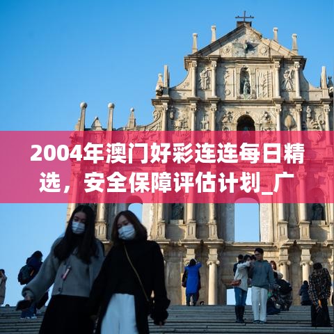 2004年澳门好彩连连每日精选，安全保障评估计划_广播版LWK382.06