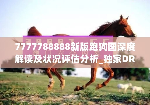 7777788888新版跑狗图深度解读及状况评估分析_独家DRK179.28版