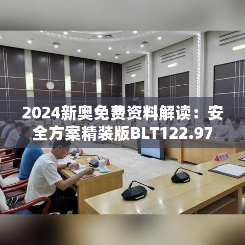 2024新奥免费资料解读：安全方案精装版BLT122.97