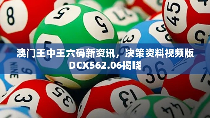 澳门王中王六码新资讯，决策资料视频版DCX562.06揭晓