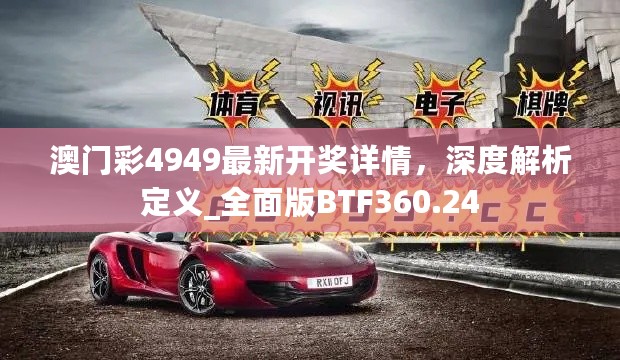 澳门彩4949最新开奖详情，深度解析定义_全面版BTF360.24