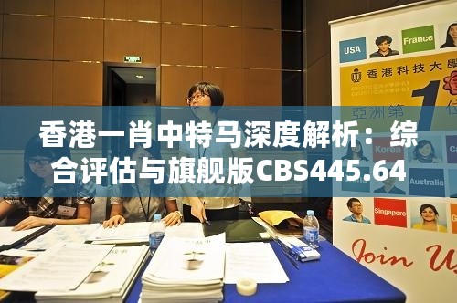 香港一肖中特马深度解析：综合评估与旗舰版CBS445.64详析