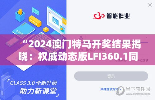 “2024澳门特马开奖结果揭晓：权威动态版LFI360.1同步呈现”