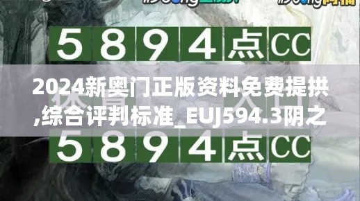 2024新奥门正版资料免费提拱,综合评判标准_EUJ594.3阴之神衹