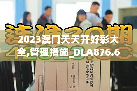 2023澳门天天开好彩大全,管理措施_DLA876.61付费版