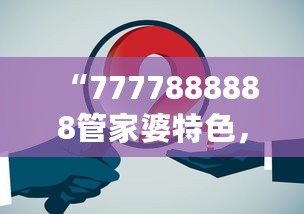 “7777888888管家婆特色，仙王RKO管理工程揭秘”