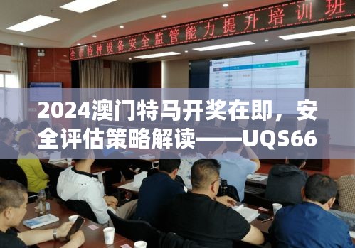 2024澳门特马开奖在即，安全评估策略解读——UQS663.34探秘