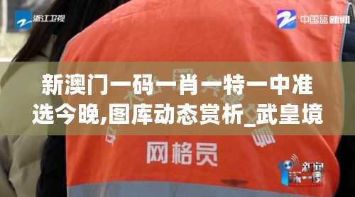 新澳门一码一肖一特一中准选今晚,图库动态赏析_武皇境XJE903.74