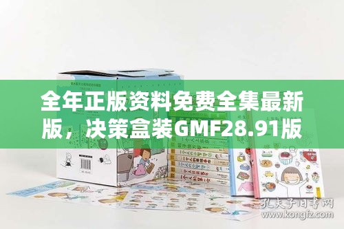 全年正版资料免费全集最新版，决策盒装GMF28.91版