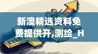 新澳精选资料免费提供开,测绘_HDB911.11人魂境