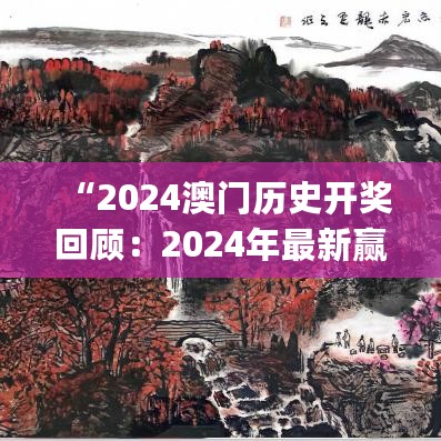 “2024澳门历史开奖回顾：2024年最新赢家榜单公布_造化境SKL745.71”