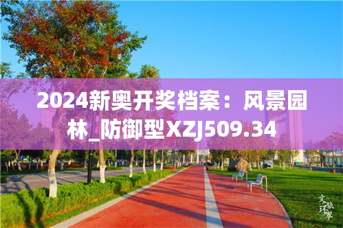 2024新奥开奖档案：风景园林_防御型XZJ509.34