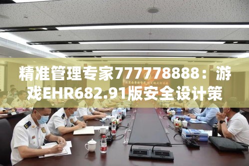 精准管理专家777778888：游戏EHR682.91版安全设计策略解读