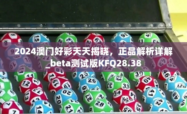 2024澳门好彩天天揭晓，正品解析详解_beta测试版KFQ28.38