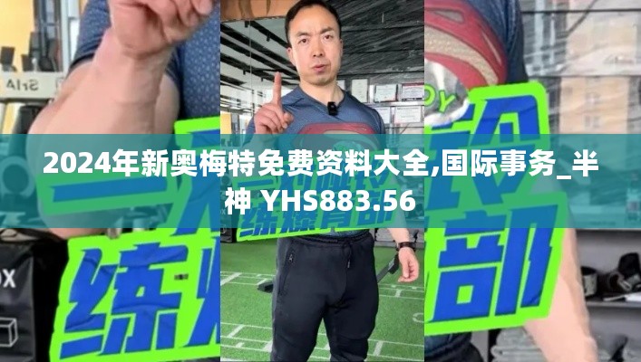 2024年新奥梅特免费资料大全,国际事务_半神 YHS883.56