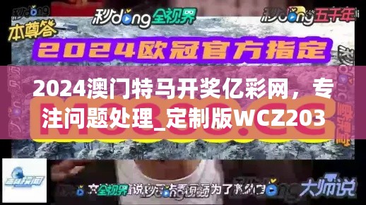 2024澳门特马开奖亿彩网，专注问题处理_定制版WCZ203.5