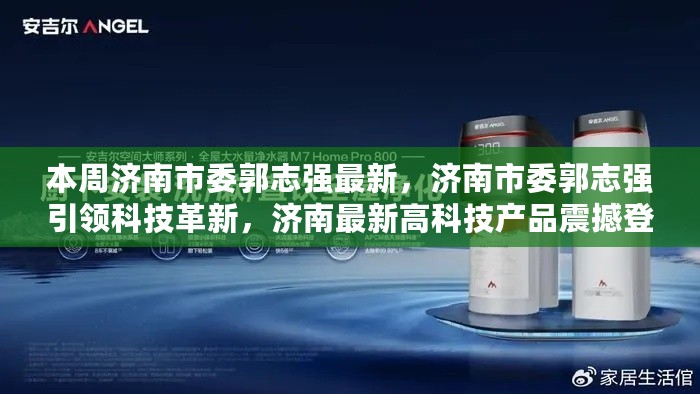 济南市委郭志强引领科技革新，高科技产品亮相泉城开启未来生活新篇章