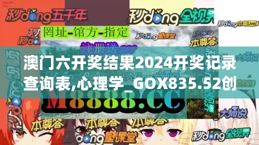 澳门六开奖结果2024开奖记录查询表,心理学_GOX835.52创世神衹