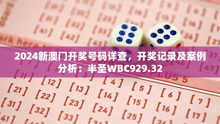 2024新澳门开奖号码详查，开奖记录及案例分析：半圣WBC929.32