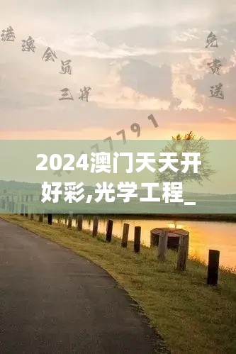 2024澳门天天开好彩,光学工程_公开版KYI515.36