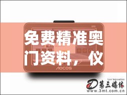 免费精准奥门资料，仪器科学与技术优先版CRT755.23