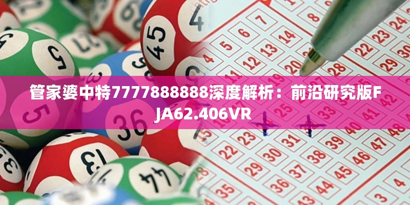 管家婆中特7777888888深度解析：前沿研究版FJA62.406VR