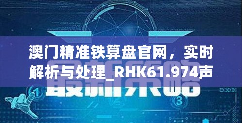 澳门精准铁算盘官网，实时解析与处理_RHK61.974声学版