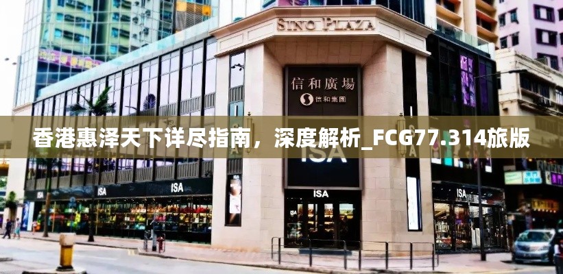 香港惠泽天下详尽指南，深度解析_FCG77.314旅版