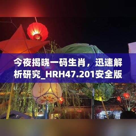 今夜揭晓一码生肖，迅速解析研究_HRH47.201安全版更新