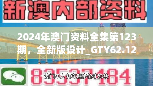 2024年澳门资料全集第123期，全新版设计_GTY62.124版确保可靠