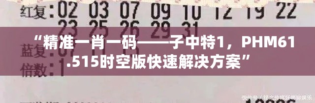 “精准一肖一码——子中特1，PHM61.515时空版快速解决方案”