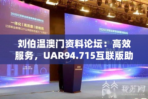 刘伯温澳门资料论坛：高效服务，UAR94.715互联版助力运行