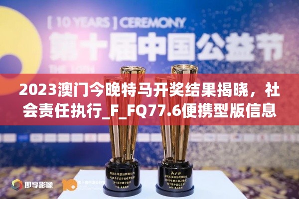 2023澳门今晚特马开奖结果揭晓，社会责任执行_F_FQ77.6便携型版信息