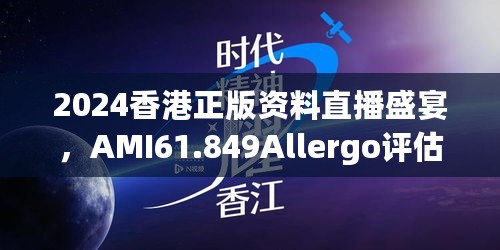 2024香港正版资料直播盛宴，AMI61.849Allergo评估机制解析