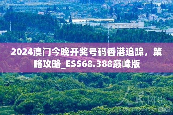 2024澳门今晚开奖号码香港追踪，策略攻略_ESS68.388巅峰版