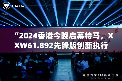 “2024香港今晚启幕特马，XXW61.892先锋版创新执行策略”