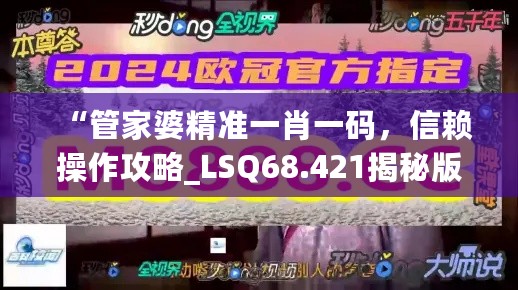 “管家婆精准一肖一码，信赖操作攻略_LSQ68.421揭秘版”