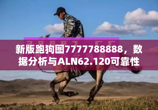 新版跑狗图7777788888，数据分析与ALN62.120可靠性版计划