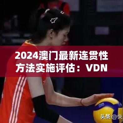 2024澳门最新连贯性方法实施评估：VDN61.970影像版解读