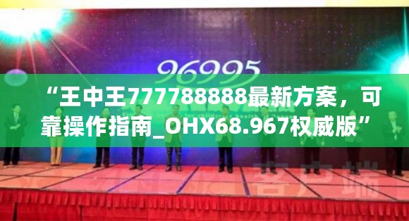 “王中王777788888最新方案，可靠操作指南_OHX68.967权威版”