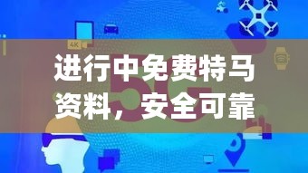 进行中免费特马资料，安全可靠执行方案_ECR94.573移动版